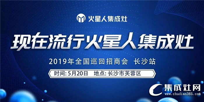 火星人集成灶2019全國(guó)區(qū)域巡回招商長(zhǎng)沙站強(qiáng)勢(shì)來(lái)襲！誠(chéng)邀您一起點(diǎn)燃星城之火！