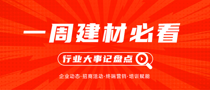 一周建材必看丨年中活動圓滿收官，多品牌已先聲奪人搶占下半場先機