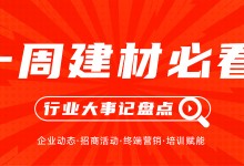 一周建材必看 | 著力終端布局，提升一線戰(zhàn)斗力，這些企業(yè)正蓄力打開八月新篇章！