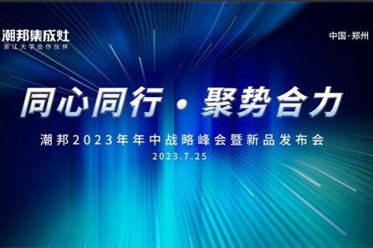 同心同行 ● 聚勢合力丨2023潮邦年中戰(zhàn)略峰會暨新品發(fā)布會圓滿召開！