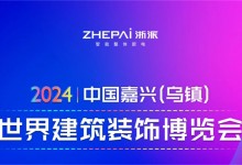 2024年中國嘉興（烏鎮(zhèn)）世界建筑裝飾博覽會(huì)即將召開，浙派邀您逛展會(huì)游烏鎮(zhèn)！